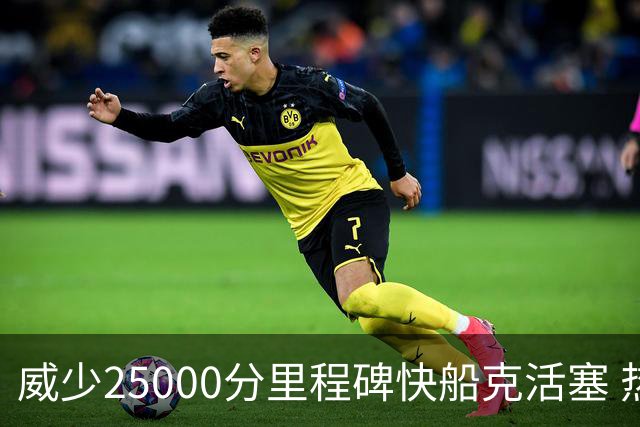 威少25000分里程碑快船克活塞 热火力克奇才