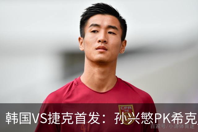 韩国VS捷克首发：孙兴慜PK希克 李刚仁绍切克登场